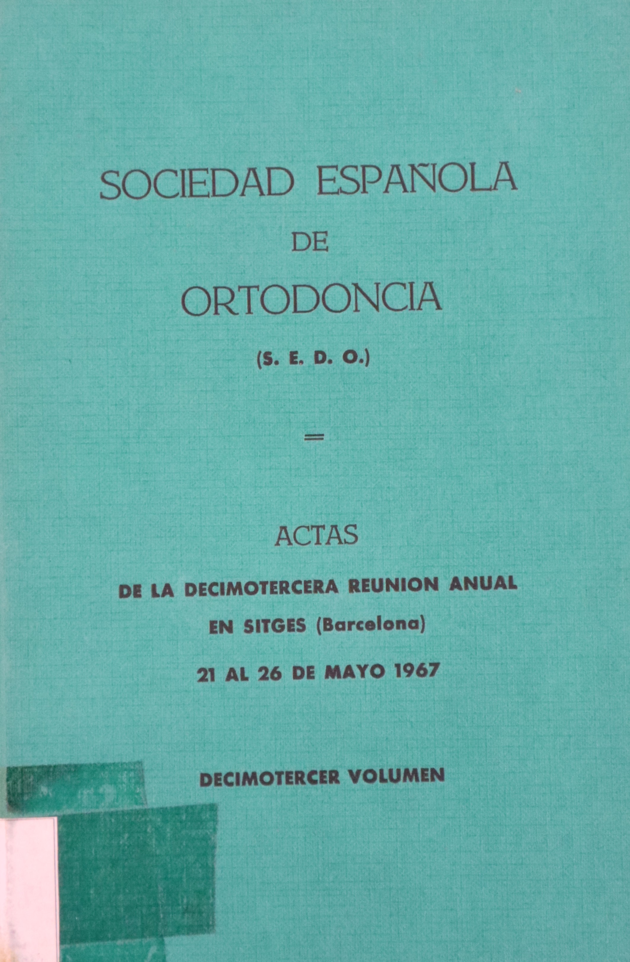 SOCIEDAD ESPAÑOLA DE ORTODONCIA: ACTAS DE LA DECIMOTERCERA REUNIÓN ANUAL EN SITGES (BARCELONA) 1967