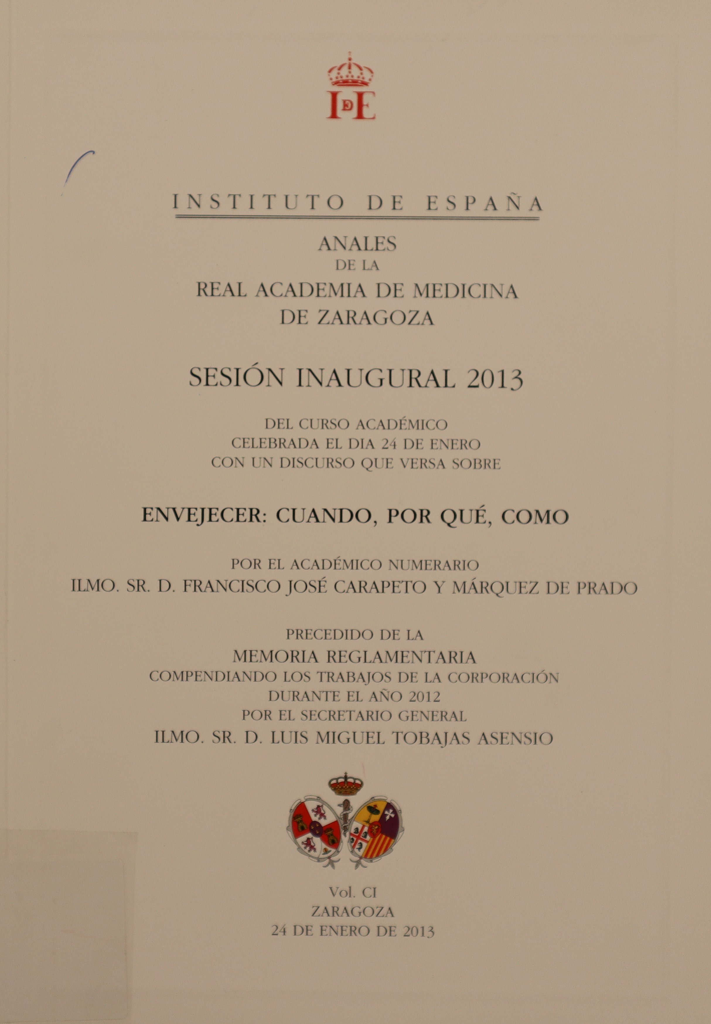 ANALES DE LA REAL ACADEMIA DE MEDICINA DE ZARAGOZA. SESIÓN INAUGURAL 2013 DEL CURSO ACADÉMICO CELEBRADA EL DÍA 24 DE ENERO CON UN DISCURSO QUE VERSA SOBRE ENVEJECER: CUANDO, POR QUÉ, COMO. VOL. CI.