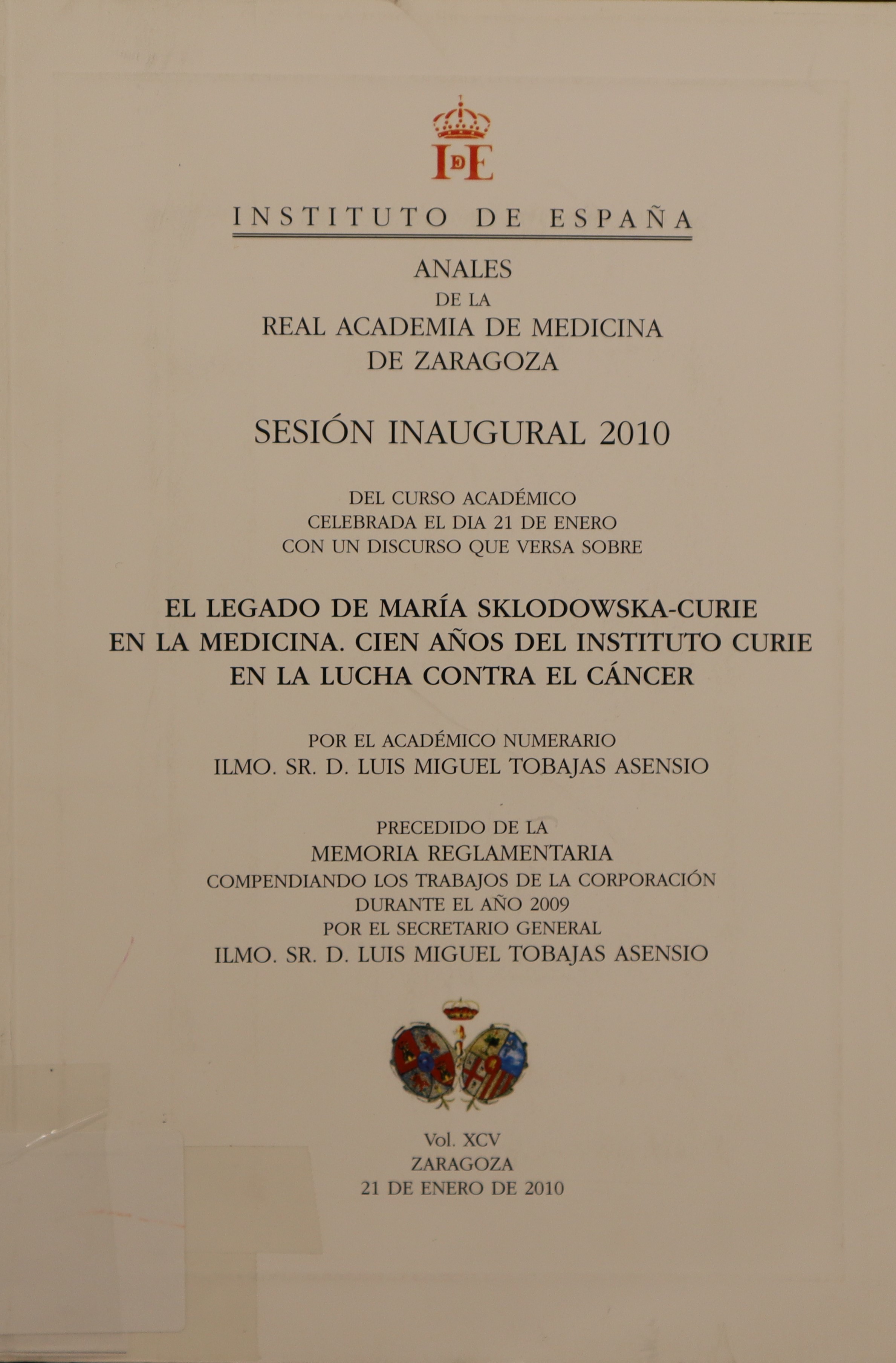 ANALES DE LA REAL ACADEMIA DE MEDICINA DE ZARAGOZA. SESIÓN INAUGURAL 2010 DEL CURSO ACADÉMICO CELEBRADA EL DÍA 21 DE ENERO CON UN DISCURSO QUE VERSA SOBRE EL LEGADO DE MARÍA SKLODOWSKA-CURIE EN LA LUCHA CONTRA EL CÁNCER. VOL. XCV